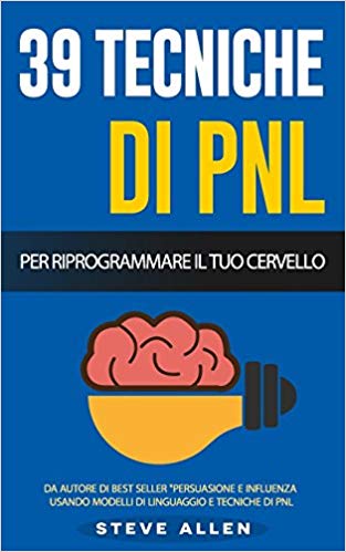 Steve Allen – PNL: 39 Tecniche Basiche E Avanzate Di Programmazione Neuro-linguistica Per Riprogrammare Il Tuo Cervello (2016)
