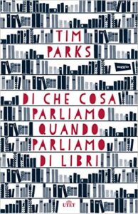 Tim Parks – Di che cosa parliamo quando parliamo di libri (2015)