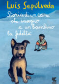 Luis Sepúlveda - Storia di un cane che insegnò a un bambino la fedeltà (2015)
