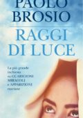 Paolo Brosio - Raggi di luce. La più grande inchiesta su guarigioni, miracoli e apparizioni mariane (2014)