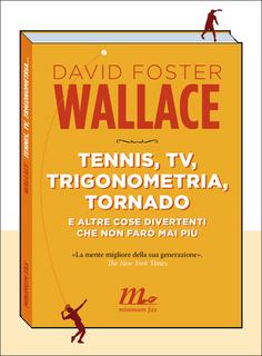 David Foster Wallace – Tennis, tv, trigonometria, tornado e altre cose divertenti che non farò mai più (2011)