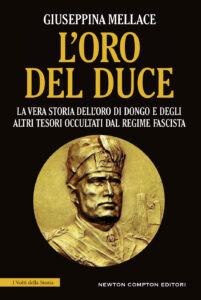 Giuseppina Mellace – L’oro del Duce. La vera storia dell’«Oro di Dongo» e degli altri tesori occultati dal regime fascista (2017)