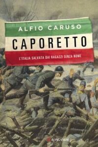 Alfio Caruso – Caporetto. L’Italia salvata dai ragazzi senza nome (2017)