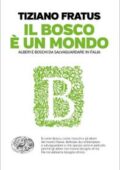 Tiziano Fratus - Il bosco è un mondo. Alberi e boschi da salvaguardare in Italia (2018)