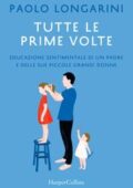 Paolo Longarini - Tutte le prime volte. Educazione sentimentale di un padre e delle sue piccole grandi donne (2016)
