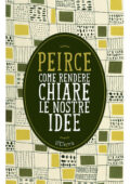Charles S. Peirce - Come rendere chiare le nostre idee (2014)