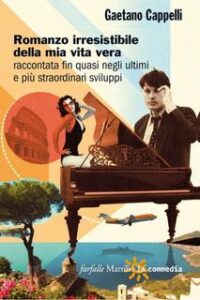 Gaetano Cappelli – Romanzo irresistibile della mia vita vera raccontata fin quasi negli ultimi e più straordinari sviluppi (2012)