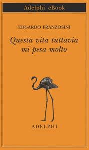 Edgardo Franzosini – Questa vita tuttavia mi pesa molto (2015)