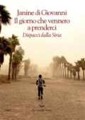 Janine Di Giovanni - Il giorno che vennero a prenderci. Dispacci dalla Siria (2017)