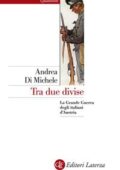 Andrea Di Michele - Tra due divise. La Grande Guerra degli italiani d'Austria (2018)