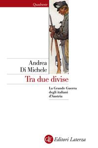 Andrea Di Michele – Tra due divise. La Grande Guerra degli italiani d’Austria (2018)