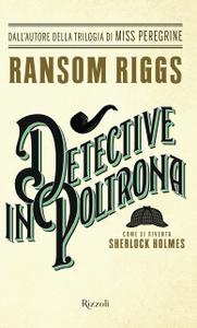 Ransom Riggs – Detective in poltrona. Come si diventa Sherlock Holmes (2017)