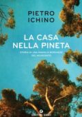 Pietro Ichino - La casa nella pineta. Storia di una famiglia borghese del Novecento (2018)