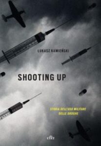 Lukasz Kamienski – Shooting up. Storia dell’uso militare delle droghe (2017)