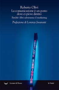 Roberto Olivi – La comunicazione è un posto dove ci piove dentro. Perché i libri salveranno il marketing (2018)