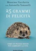 Massimo Vacchetta, Antonella Tomaselli - 25 grammi di felicità. Come un piccolo riccio può cambiarti la vita (2017)