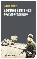 Sándor Kopácsi – Abbiamo quaranta fucili, compagno colonnello (2016)