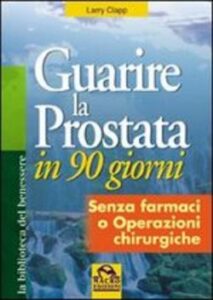 Larry Clapp – Guarire la prostata in 90 giorni. Senza farmaci o operazioni chirurgiche (2009)