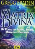 img Gregg Braden - La Matrix divina. Un ponte tra tempo, spazio, miracoli e credenze (2007)