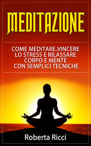 Roberta Ricci – Meditazione. Come Meditare, Vincere Lo Stress E Rilassare Corpo e Mente Con Semplici Tecniche (2015)