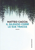 Matteo Caccia - Il silenzio coprì le sue tracce (2017) PDF