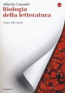 Alberto Casadei – Biologia della letteratura. Corpo, stile, storia (2018)
