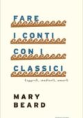Mary Beard - Fare i conti con i classici. Leggerli, studiarli, amarli (2017)