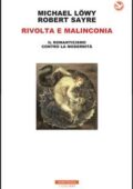 img Michael Lowy, Robert Sayre - Rivolta e malinconia. Il romanticismo contro la modernità (2017)