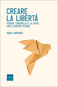 Raoul Martinez – Creare la libertà. Potere, controllo e la lotta per il nostro futuro (2018)