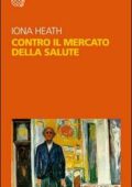 Iona Heath - Contro il mercato della salute (2016)