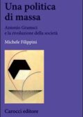 Michele Filippini - Una politica di massa. Antonio Gramsci e la rivoluzione della società (2015) PDF