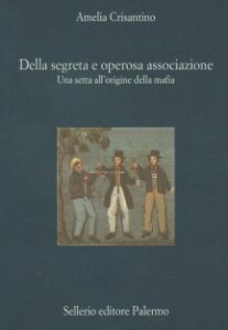 Amelia Crisantino – Della segreta e operosa associazione. Una setta all’origine della mafia (2000)