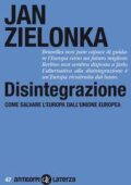 Jan Zielonka - Disintegrazione. Come salvare l'Europa dall'Unione europea (2015)