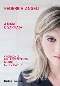 Federica Angeli – A mano disarmata. Cronaca di millesettecento giorni sotto scorta (2018)