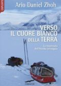Ario Daniel Zhoh - Verso il cuore bianco della Terra. La traversata dell'Alaska selvaggia (2018)