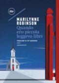 Marilynne Robinson - Quando ero piccola leggevo libri (2018)