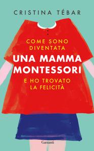 Cristina Tébar – Come sono diventata una mamma Montessori e ho trovato la felicità (2018)