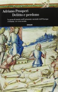 Adriano Prosperi – Delitto e perdono. La pena di morte nell’orizzonte mentale dell’Europa cristiana. XIV-XVIII secolo (2013)