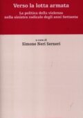 S. Neri Serneri - Verso la lotta armata. La politica della violenza nella sinistra radicale degli anni Settanta (2012)
