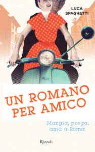 Luca Spaghetti – Un romano per amico. Mangia, prega, ama a Roma (2013)