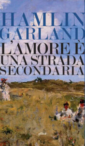 Hamlin Garland – L’amore è una strada secondaria (2017)
