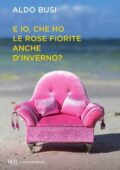 Aldo Busi - E io, che ho le rose fiorite anche d'inverno? (2014)