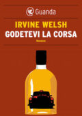 Irvine Welsh - Godetevi la corsa (2015)