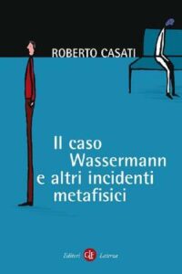Roberto Casati – Il caso Wassermann e altri incidenti metafisici (2011)