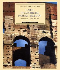 Jean-Pierre Adam – L’arte di costruire presso i Romani. Materiali e tecniche (2014)