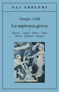 Giorgio Colli – La sapienza greca, 1. Dioniso – Apollo – Eleusi – Orfeo – Museo – Iperborei – Enigma (2005)