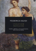 Federica Guidi - Vacanze romane. Tempo libero e vita quotidiana nell'antica Roma. Ediz. illustrata (2015)