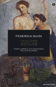 Federica Guidi – Vacanze romane. Tempo libero e vita quotidiana nell’antica Roma. Ediz. illustrata (2015)