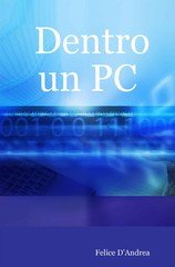 Felice D’Andrea – Dentro un PC: Guida pratica per i newbies dell’assemblaggio (2014)