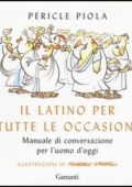 Pericle Piola - Il latino per tutte le occasioni. Manuale di conversazione per l'uomo d'oggi (2017)